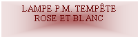 Zone de Texte: LAMPE P.M. TEMPTEROSE ET BLANC