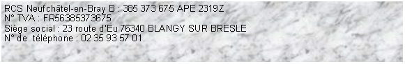 Zone de Texte: RCS Neufchtel-en-Bray B : 385 373 675 APE 2319ZN TVA : FR56385373675Sige social : 23 route dEu 76340 BLANGY SUR BRESLEN de  tlphone : 02 35 93 57 01 