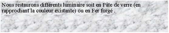 Zone de Texte: Nous restaurons diffrents luminaire soit en Pte de verre (en rapprochant la couleur existante) ou en Fer forg .