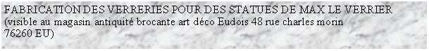 Zone de Texte: FABRICATION DES VERRERIES POUR DES STATUES DE MAX LE VERRIER (visible au magasin antiquit brocante art dco Eudois 48 rue charles morin76260 EU) 