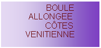 Zone de Texte:          BOULE ALLONGEE        CTES VENITIENNE 